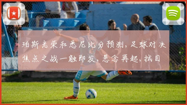 珀斯光荣和悉尼比分预测,足球对决焦点之战一触即发,悬念再起,拭目以待