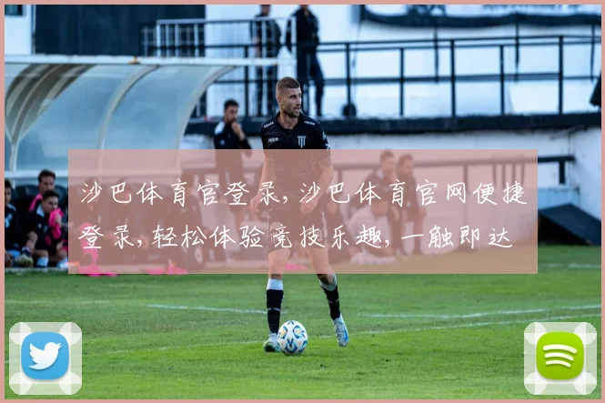 沙巴体育官登录,沙巴体育官网便捷登录,轻松体验竞技乐趣,一触即达